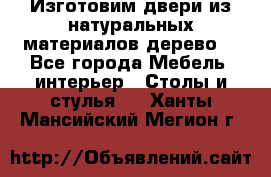 Изготовим двери из натуральных материалов(дерево) - Все города Мебель, интерьер » Столы и стулья   . Ханты-Мансийский,Мегион г.